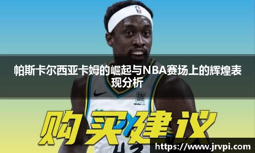 帕斯卡尔西亚卡姆的崛起与NBA赛场上的辉煌表现分析