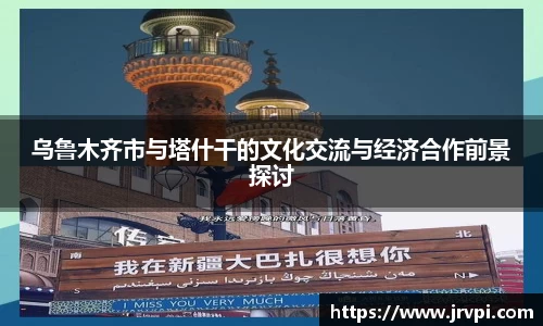 乌鲁木齐市与塔什干的文化交流与经济合作前景探讨