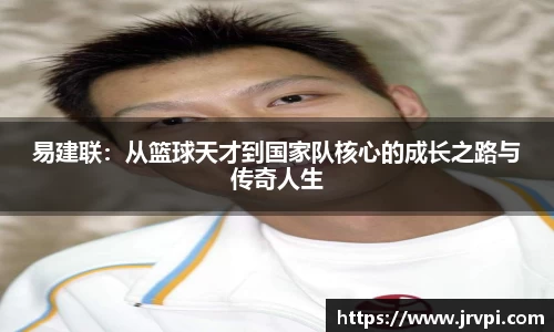 易建联：从篮球天才到国家队核心的成长之路与传奇人生