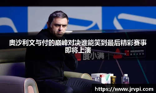 奥沙利文与付的巅峰对决谁能笑到最后精彩赛事即将上演